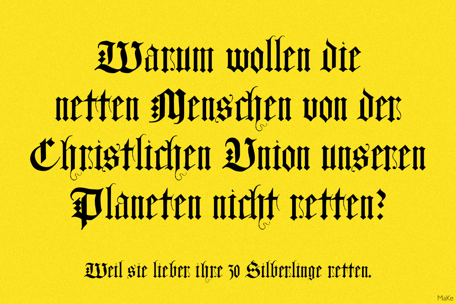 Schwarzer Text in altmodischer Schrift vor gelbem melierten Hintergrund:
Warum wollen die netten Menschen von der Christlichen Union unseren Planeten nicht retten?
Weil sie lieber ihre 30 Silberlinge retten.
(Unten klein in der Ecke: MaKe)
