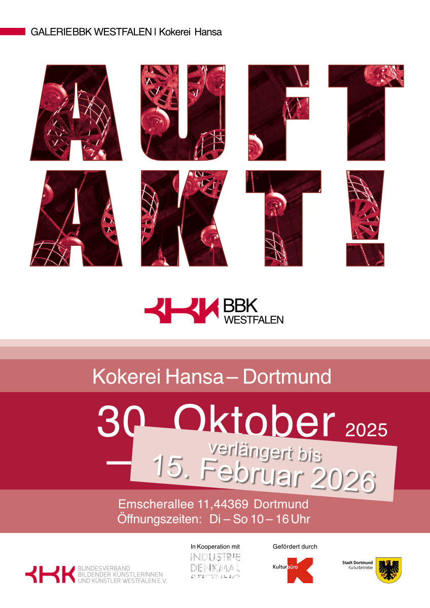 Hochkant Plakat mit folgendem Text:
Galerie BBK Westfalen | Kokerei Hansa
Auftakt!
BBK Westfalen
Kokerei Hansa - Dortmund
30. Oktober 2025
- verlängert bis 15. Februar 2025
Emscherallee 11, 44369 Dortmund
Öffnungszeiten: Di - So 10 - 16 Uhr
Darunter die Logos von:
Bundesverband Bildender Künstlerinnen und Künstler e. V.
in Kooperation mit:
Industrie Denkmal Stiftung
Gefördert durch:
Kulturbüro
Stadt Dorttmund