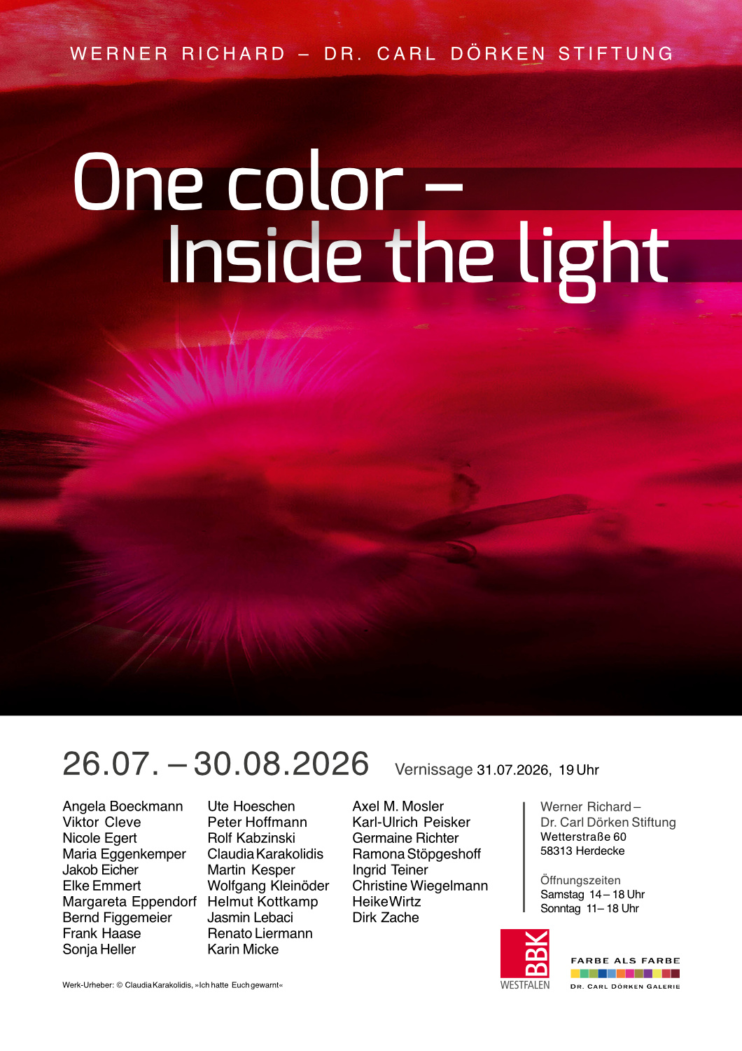 Hochkant Plakat, die oberen zwei Drittel werden von einm rot dominierten Motiv eingenommen. Davor folgender Text in weiß: Werner Richrad - Dr. Carl Dörken Stiftung One color - Inside the light Im unteren drittel liest man in schwarzer Schrift vor dunklme Hintergrund: 26.07. - 30.08.2026 Vernissage 31.07.2026, 19 Uhr {Es folgt die Liste der KünstlerInnen} Werner Richard - Dr. Carl Dörken Stiftung Wetterstraße 60 58313 Herdecke Öffnungszeiten Samstag 14 - 18 Uhr Sonntag 11 - 18 Uhr {Copyright Hinweis für das rote Motiv oben} {Logo: BBK Westfalen} {Logo: Farbe als Farbe Dr. Carl Dörken Galerie}